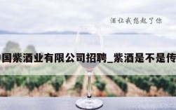 中国紫酒业有限公司招聘_紫酒是不是传销