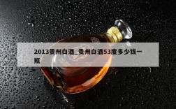 2013贵州白酒_贵州白酒53度多少钱一瓶