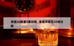 津酒38飘香5里价格_津酒浓香型38度价格